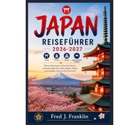 JAPAN REISEFÜHRER 2026-2027: Planen Sie besser, reisen Sie besser und erkunden Sie Tokio, Kyoto, Osaka und darüber hinaus mit Zuversicht