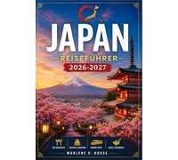 JAPAN REISEFÜHRER 2026-2027: Von der Shibuya-Kreuzung bis zum ländlichen Ryokan mit regionalen Reiserouten, Shinkansen-Strecken, historischen Tempeln und lokaler Küche.