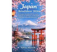 Japan-Reiseführer 2026: Der komplette Reiseführer für Tokio, Kyoto, Osaka, den Fuji, Shinkansen, versteckte Tempel, lokale Küche und perfekte Reiseroute Die