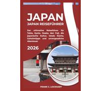 JAPAN REISEFÜHRER 2026: Der ultimative Reiseführer für Tokio, Kyoto, Osaka, den Fuji, die japanische Kultur, lokale Küche, Geheimtipps und unvergessliche Abenteuer