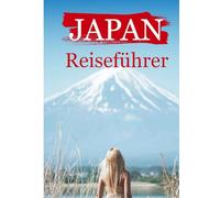 Japan Reiseführer 2026: „Entdecken Sie das wahre Japan: Antike Geschichte, atemberaubende Natur und zukunftsweisende Reisetipps“