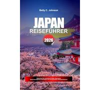 JAPAN REISEFÜHRER 2026: Entdecken Sie versteckte Schätze, historische Sehenswürdigkeiten, Reisetipps und unvergessliche Urlaubserlebnisse
