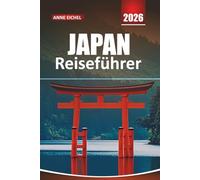 JAPAN REISEFÜHRER 2026: Entdecken Sie zeitlose Traditionen, pulsierende Städte, landschaftliche Abenteuer und Insidertipps für eine unvergessliche Reise