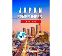 Japan-Reiseführer 2026: Insider-Tipps, detaillierte Reisepläne, wichtige Verhaltensregeln und Abenteuer abseits der Touristenpfade für Tokio, Kyoto, Osaka und darüber hinaus.
