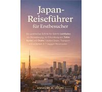 Japan-Reiseführer für Erstbesucher: Ein praktischer Schritt-für-Schritt-Leitfaden zur Reiseplanung, zur Erkundung von Tokio, Kyoto und Osaka, lokalem ... und einfachen 3-7-tägigen Reiserouten