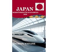 JAPAN REISEFÜHRER FÜR ZUGFAHRTEN 2026: DAS URSPRÜNGLICHE HANDBUCH FÜR DIE NAVIGATION AUF DER EISENBAHN, VON DER SHINKANSEN GESCHWINDIGKEIT BIS ZUM LÄNDLICHEN CHARME