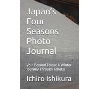 Japan’s Four Seasons Photo Journal: Vol.1 Beyond Tokyo: A Winter Journey Through Tohoku