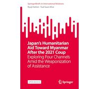 Japan’s Humanitarian Aid Toward Myanmar After the 2021 Coup: Exploring Four Channels Amid the Weaponization of Assistance (SpringerBriefs in International Relations)