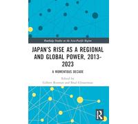 Japan’s Rise as a Regional and Global Power, 2013-2023: A Momentous Decade (Routledge Studies on the Asia-Pacific Region)