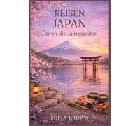 Japan Saisonaler Reiseführer 2026: Reise durch Japan im Wandel der Jahreszeiten - Die besten Orte im Frühling, Sommer, Herbst und Winter