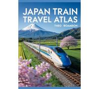 Japan Train Travel Atlas: Planning, Routes, and Insider Tips for Exploring Japan by Train