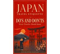 Japan Travel Etiquette - The Do's and Don'ts Every Traveler Should Know: The Illustrated Guide to Unspoken Rules, Dining and Daily Manners - Avoid Tourist Mistakes with Quiet Confidence
