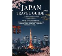 JAPAN TRAVEL GUIDE 2025: A CURATED DIRECTORY: Explore Tokyo, Kyoto & Beyond Through Museums, Culture, and Hidden Heritage Sites - Itineraries, Travel Tips & Local Experiences for First-Time Visitors
