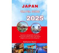 JAPAN TRAVEL GUIDE 2025: Experience unforgettable adventures, local secrets, vibrant culture, and culinary delights in the Land of the Rising Sun