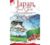 JAPAN TRAVEL GUIDE 2025: Explore the Land of the Rising Sun, Historical Wonders, Tropical Island and Rich Traditions Like Never Before