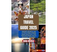 Japan Travel Guide 2025: INSIDE SECRETS TOP ATTRACTIONS HIDDEN GEMS PRACTICAL TIPS FOR EXPLORING TOKYO REGIONAL WONDERS