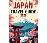 Japan Travel Guide 2025: The Complete Insider’s Guide to Japan’s Culture, Cities & Hidden Gems-Plan Your Dream Trip with Confidence in 2025