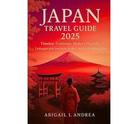 Japan Travel Guide 2025: Timeless Traditions, Modern Marvels & Unforgettable Journeys in the Land of the Rising Sun