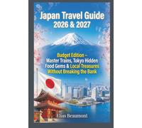 Japan Travel Guide 2026 & 2027: Budget Edition - Master Trains, Tokyo Hidden Food Gems & Local Treasures Without Breaking the Bank