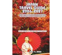 JAPAN TRAVEL GUIDE 2026-2027: The First-Time Visitor’s Handbook with Insider Tips, Budget Itineraries, Hidden Gems, Food Guide & Stress- Free Planning for Tokyo, Kyoto, Osaka and Beyond