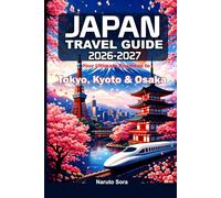 Japan Travel Guide 2026-2027: Your Ultimate Road Map to Tokyo, Kyoto and Osaka - Top Attractions, Street Food, Hidden Gems, Culture, Accommodation and Practical Tips