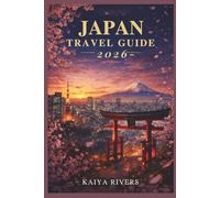 JAPAN TRAVEL GUIDE 2026: A First-Time Visitor’s Companion to Tokyo, Osaka and Kyoto with Smart Routes, Cultural Know-How, Transport Guidance, and Dining Insider Tips