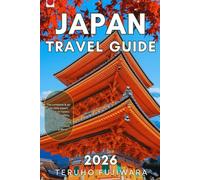 Japan Travel Guide 2026: The complete & up-to-date expert advice on hotels, transport, safety, cuisine, hidden gems, and awesome views from Tokyo, Kyoto & More!