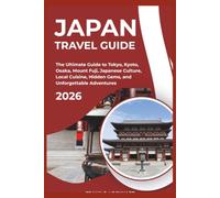 JAPAN TRAVEL GUIDE 2026: The Ultimate Guide to Tokyo, Kyoto, Osaka, Mount Fuji, Japanese Culture, Local Cuisine, Hidden Gems, and Unforgettable Adventures