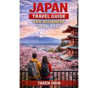 JAPAN TRAVEL GUIDE FOR BEGINNERS: Step-By-Step Itineraries To Explore Tokyo, Kyoto, Osaka And Hidden Gems With Cultural Tips And Easy Train Navigation