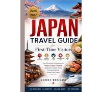 JAPAN TRAVEL GUIDE FOR FIRST-TIME Visitors 2026-2027: Your Complete Companion to Tokyo, Kyoto, Osaka, Japanese Culture, Food, Transportation & Stress-Free Travel