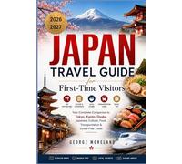 JAPAN TRAVEL GUIDE FOR FIRST-TIME Visitors 2026-2027: Your Complete Companion to Tokyo, Kyoto, Osaka, Japanese Culture, Food, Transportation & Stress-Free Travel