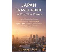 Japan Travel Guide for First-Time Visitors: A Practical Step-by-Step Guide to Planning Your Trip, Exploring Tokyo, Kyoto, Osaka, Local Food, Transportation, and Easy 3-7 Day Itineraries