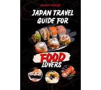 JAPAN TRAVEL GUIDE FOR FOOD LOVERS: Easy Tips to Enjoy your Culinary Tour Including Traditional Japanese Cuisine, Street Food, And Regional Specialties