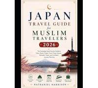 Japan Travel Guide for Muslim Travelers 2026: The Complete Halal-Friendly Guide to Tokyo, Kyoto, Osaka, Food, Prayer Spaces, Ramadan Travel, and Confident Journey Planning
