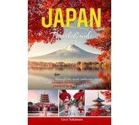 Japan Travel Guide: Your Complete First-Timer's Guide to Tokyo, Kyoto, Osaka, and Beyond with Step-by-Step Itineraries, Local Food, Cultural Highlights and Essential Tips
