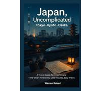 Japan, Uncomplicated - Tokyo-Kyoto-Osaka: A Travel Guide for First-Timers: Time-Smart Itineraries, Clear Routes, Easy Trains