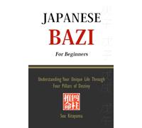 Japanese Bazi For Beginners: Understanding Your Unique Life Through Four Pillars of Destiny