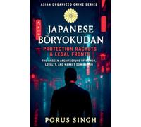 Japanese Bōryokudan - Protection Rackets & Legal Fronts, The Unseen Architecture of Power, Loyalty, and Market Domination: 7 (Asian Organized Crime)