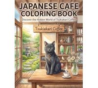 JAPANESE CAFE COLORING BOOK Discover the Hidden World of Tsukiakari Coffee: A Cozy Japanese Cafe Coloring Book Featuring Hidden Treasures, Coffee Moments, and KURO the Cafe Cat
