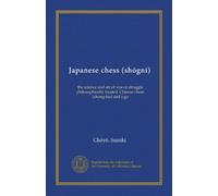 Japanese chess (shogni): the science and art of war or struggle philosophically treated. Chinese chess (chong-kie) and i-go