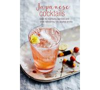 Japanese Cocktails: Over 40 Highballs Spritzes: Over 40 Highballs, Spritzes and Other Refreshing Low-Alcohol Drinks