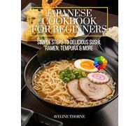 Japanese Cookbook for Beginners: Simple Steps to Delicious Sushi, Ramen, Tempura & More