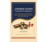 Japanese Course Cookbook for Beginners: Learn to Cook Authentic Japanese Meals Step by Step - Master Sushi, Ramen, Tempura, and More in Your Own Kitchen