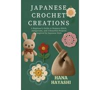 Japanese Crochet Creations: A Beginner’s Guide to Homaro Stitch, Amigurumi, and 5 Beautiful Projects Inspired by Japanese Style