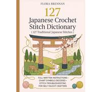 Japanese Crochet Stitch Dictionary ( 127 Traditional Japanese Stitches ): Full Written Instructions, Chart Symbols Decoded, and Stitch Troubleshooting for Self-Taught Crafters