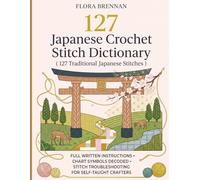 Japanese Crochet Stitch Dictionary ( 127 Traditional Japanese Stitches ): Full Written Instructions, Chart Symbols Decoded, and Stitch Troubleshooting for Self-Taught Crafters