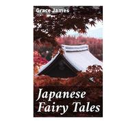 Japanese Fairy Tales: Traditional Folklore from Japan with Spirits, Enchanted Animals, Legends, and Moral Fables