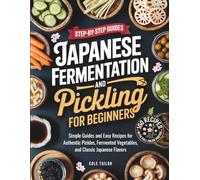 Japanese Fermentation and Pickling for Beginners: Simple Guides and Easy Recipes for Authentic Pickles, Fermented Vegetables, and Classic Japanese Flavors