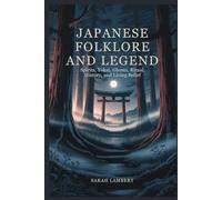 Japanese Folklore and Legend: Spirits, Yokai, Ghosts, Ritual, History, and Living Belief (The Divine Myths and Legends Series)