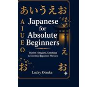 Japanese for Absolute Beginners: Master Hiragana, Katakana & Essential Japanese Phrases for Travel, Anime & Daily Life - Includes JLPT N5 Practice & ... Words (Japanese Language Learning Series)